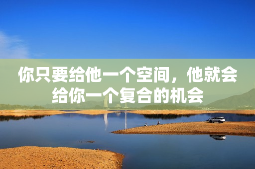 你只要给他一个空间，他就会给你一个复合的机会