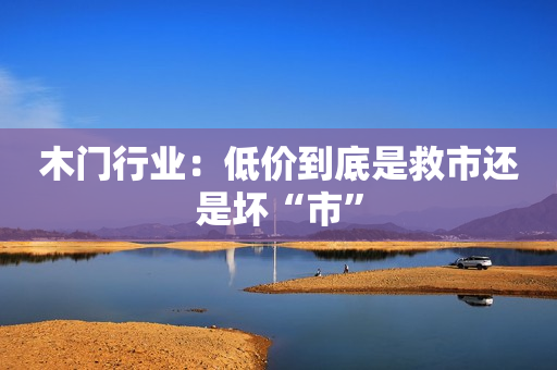 木门行业：低价到底是救市还是坏“市”