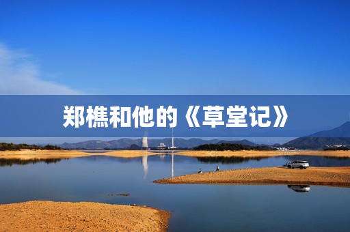 郑樵和他的《草堂记》