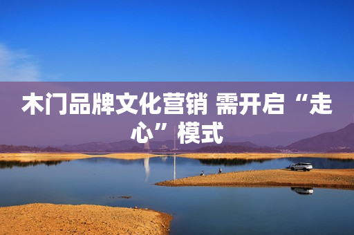 木门品牌文化营销 需开启“走心”模式