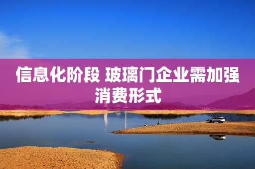 信息化阶段 玻璃门企业需加强消费形式