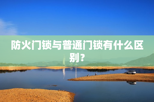 防火门锁与普通门锁有什么区别？
