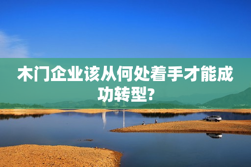 木门企业该从何处着手才能成功转型?