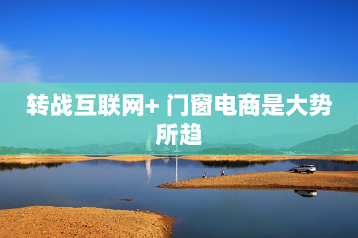 转战互联网+ 门窗电商是大势所趋
