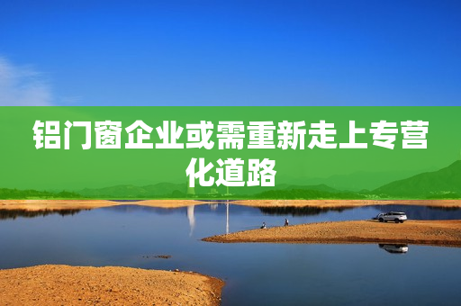 铝门窗企业或需重新走上专营化道路