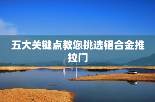 五大关键点教您挑选铝合金推拉门