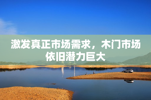 激发真正市场需求，木门市场依旧潜力巨大