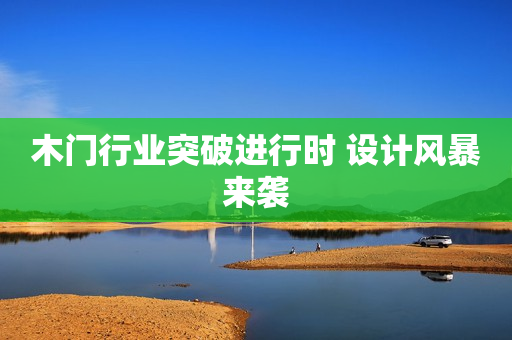 木门行业突破进行时 设计风暴来袭