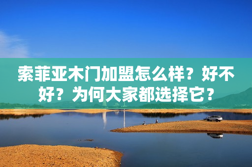 索菲亚木门加盟怎么样？好不好？为何大家都选择它？