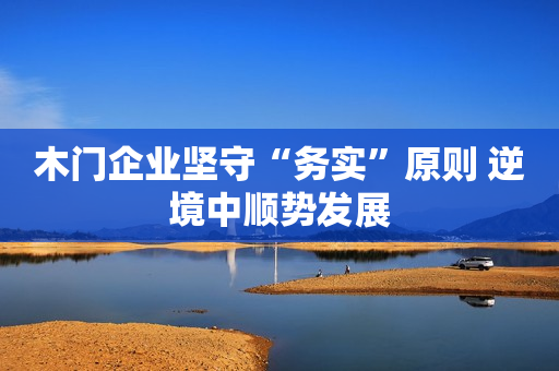 木门企业坚守“务实”原则 逆境中顺势发展