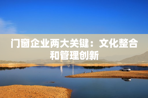 门窗企业两大关键：文化整合和管理创新