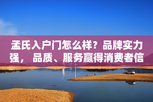 孟氏入户门怎么样？品牌实力强， 品质、服务赢得消费者信任！