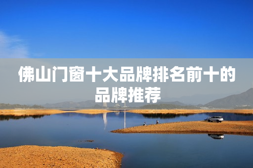 佛山门窗十大品牌排名前十的品牌推荐