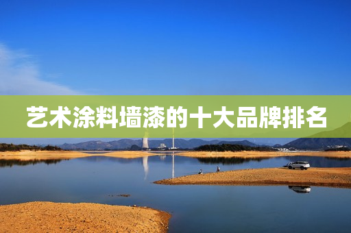 艺术涂料墙漆的十大品牌排名