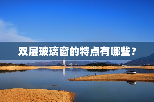双层玻璃窗的特点有哪些？