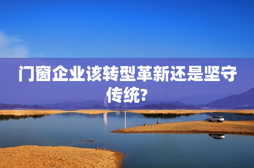 门窗企业该转型革新还是坚守传统?