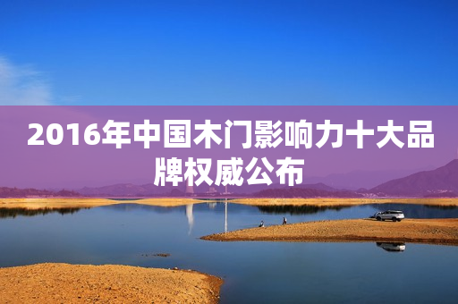 2016年中国木门影响力十大品牌权威公布