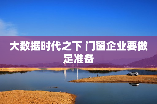 大数据时代之下 门窗企业要做足准备