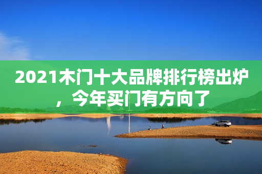 2021木门十大品牌排行榜出炉，今年买门有方向了