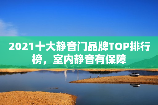 2021十大静音门品牌TOP排行榜，室内静音有保障