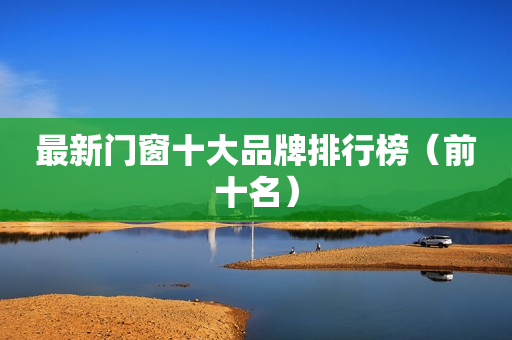 最新门窗十大品牌排行榜（前十名）