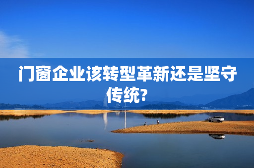 门窗企业该转型革新还是坚守传统?