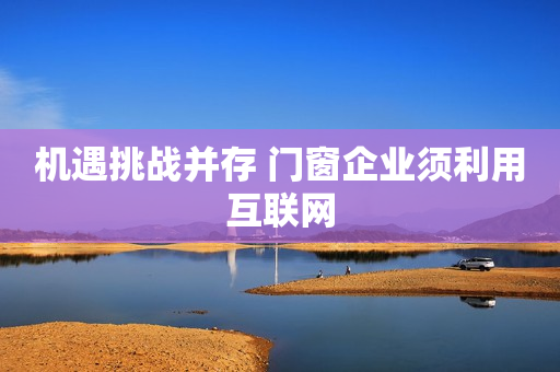 机遇挑战并存 门窗企业须利用互联网