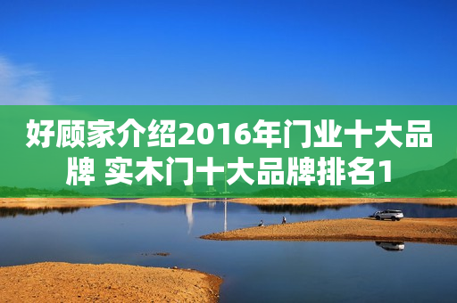 好顾家介绍2016年门业十大品牌 实木门十大品牌排名1