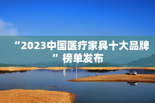 “2023中国医疗家具十大品牌”榜单发布