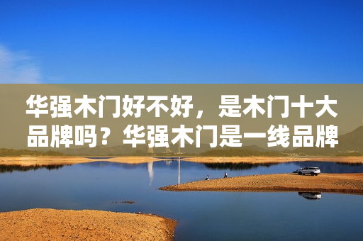 华强木门好不好，是木门十大品牌吗？华强木门是一线品牌吗？