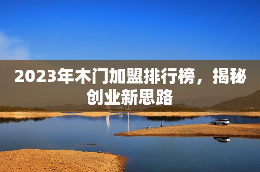2023年木门加盟排行榜，揭秘创业新思路