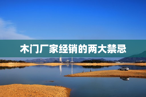 木门厂家经销的两大禁忌
