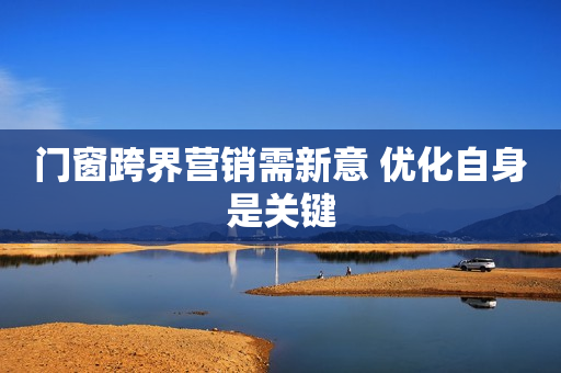 门窗跨界营销需新意 优化自身是关键