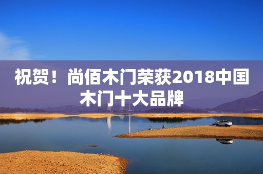 祝贺！尚佰木门荣获2018中国木门十大品牌