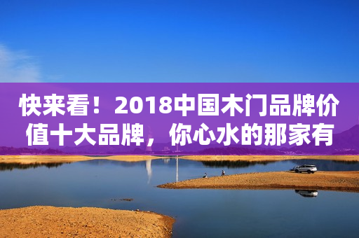 快来看！2018中国木门品牌价值十大品牌，你心水的那家有上榜吗？