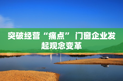 突破经营“痛点” 门窗企业发起观念变革