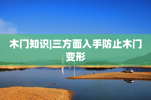 木门知识|三方面入手防止木门变形