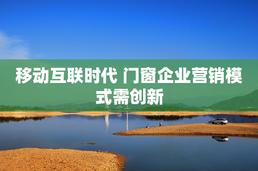 移动互联时代 门窗企业营销模式需创新