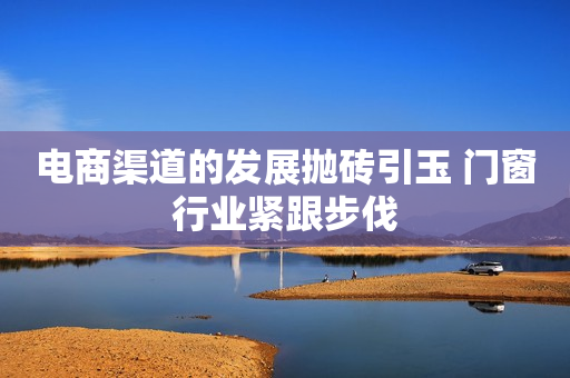 电商渠道的发展抛砖引玉 门窗行业紧跟步伐