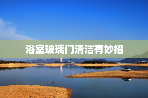 浴室玻璃门清洁有妙招