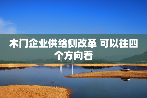 木门企业供给侧改革 可以往四个方向着