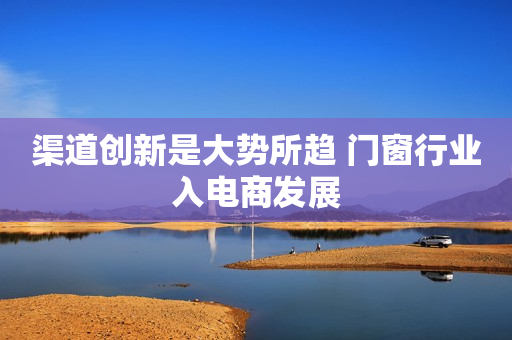 渠道创新是大势所趋 门窗行业入电商发展