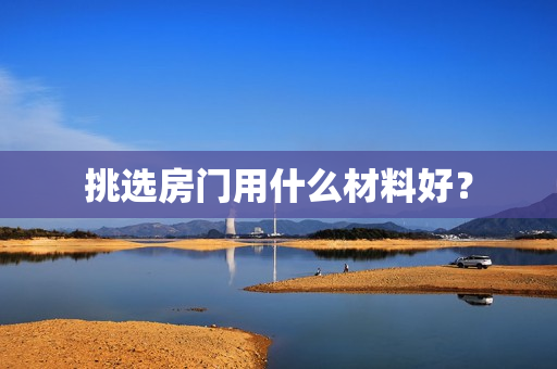 挑选房门用什么材料好？