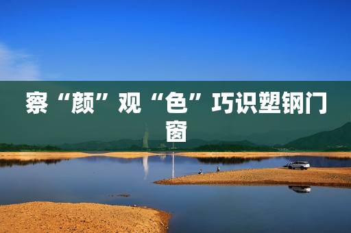 察“颜”观“色”巧识塑钢门窗