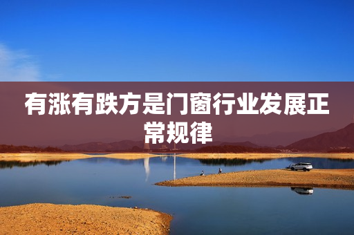有涨有跌方是门窗行业发展正常规律