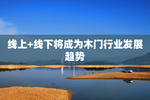 线上+线下将成为木门行业发展趋势