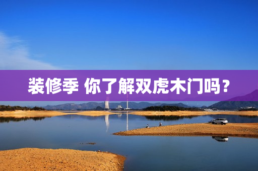 装修季 你了解双虎木门吗？