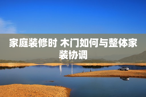 家庭装修时 木门如何与整体家装协调