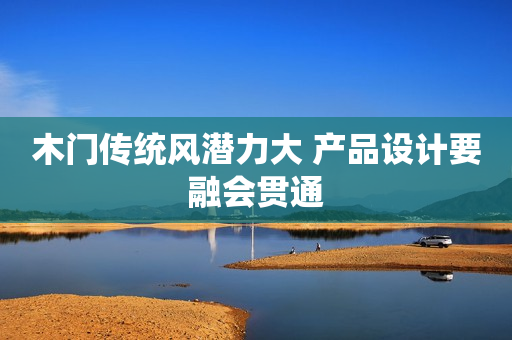 木门传统风潜力大 产品设计要融会贯通