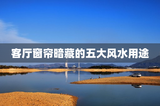 客厅窗帘暗藏的五大风水用途